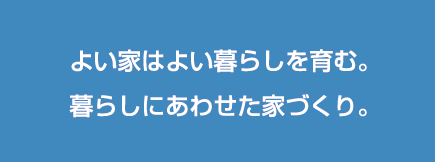 よい家はよい暮らしを育む。暮らしにあわせた家づくり。